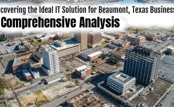 Discovering the Ideal IT Solution for Beaumont, Texas Businesses: A Comprehensive Analysis