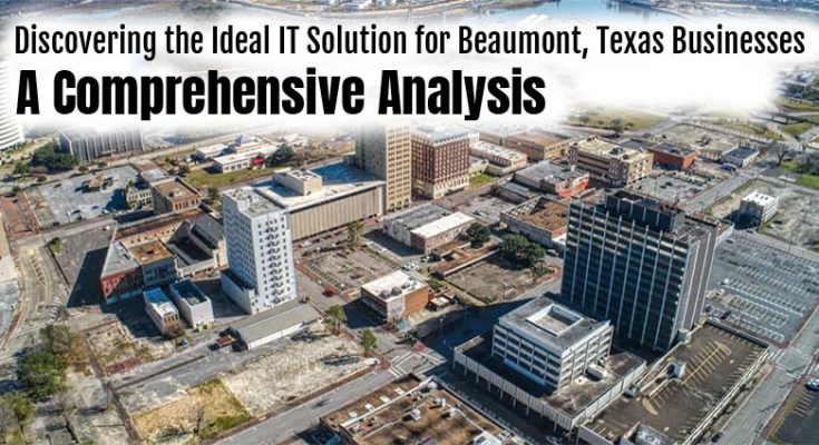 Discovering the Ideal IT Solution for Beaumont, Texas Businesses: A Comprehensive Analysis